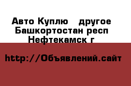 Авто Куплю - другое. Башкортостан респ.,Нефтекамск г.